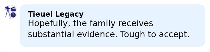 Comment bubble from Tieuel Legacy expressing hope the family receives substantial evidence, highlighting difficulty in acceptance.