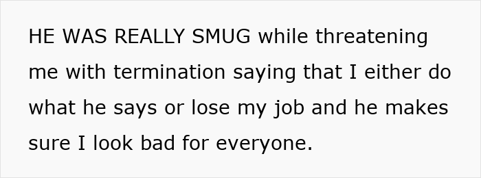 Text on a white background: He was really smug while threatening me with termination saying I either do what he says or lose my job.