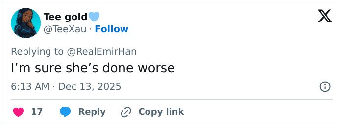 Tweet by Tee gold replying to @RealEmirHan saying I&rsquo;m sure she&rsquo;s done worse, posted at 6:13 AM on Dec 13, 2025, with 17 likes.