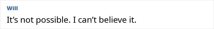 A person named Will expressing disbelief with the text saying it’s not possible and can’t believe it.