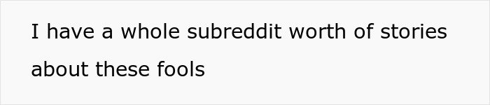 Text on a white background that reads I have a whole subreddit worth of stories about these fools.