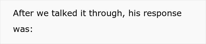 Text on white background reading: After we talked it through, his response was: