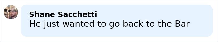 Comment by Shane Sacchetti on social media, mentioning wanting to go back to the bar in a casual conversation.
