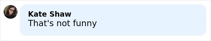 Comment by Kate Shaw expressing disapproval, stating that's not funny in a light blue speech bubble.
