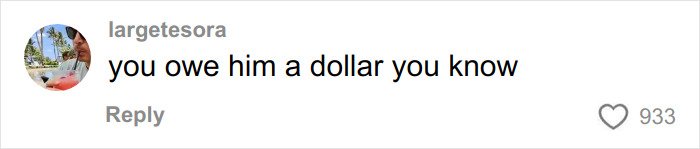 Comment on social media post reading you owe him a dollar you know from user largetesora with 933 likes.