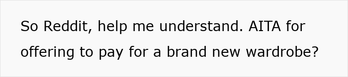 Text saying So Reddit, help me understand. AITA for offering to pay for a brand new wardrobe about man feels embarrassed by girlfriend’s style and childhood trauma.