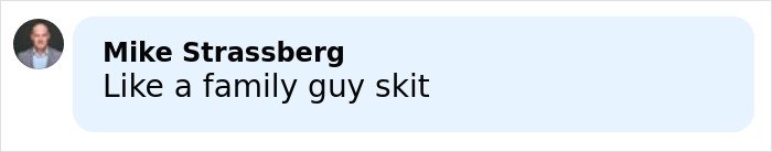 Comment by Mike Strassberg on a social media post, describing the situation as like a family guy skit.