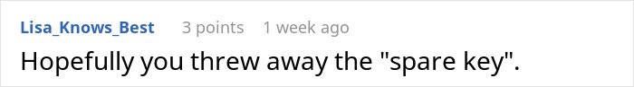 Comment reading Hopefully you threw away the spare key posted by user Lisa_Knows_Best in a casual online discussion about being a roommate&rsquo;s personal doorman and ignoring calls.