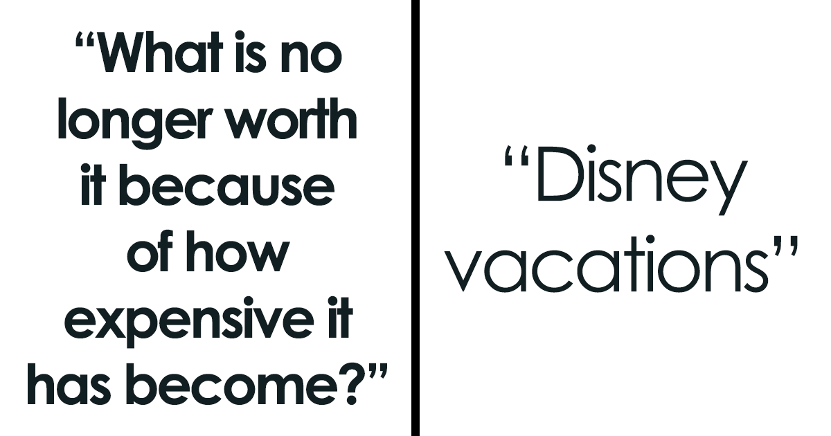 “What Is No Longer Worth It Because Of How Expensive It Has Become?” (27 Responses)